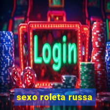 sexo roleta russa